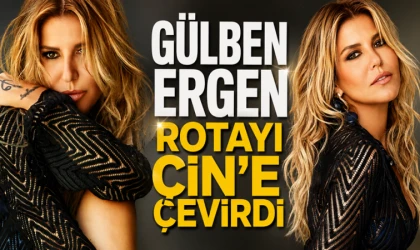 GÜLBEN ERGEN’İN ROTASI BU KEZ ÇİN